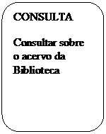 Retângulo de cantos arredondados: CONSULTA
Consultar sobre o acervo da Biblioteca