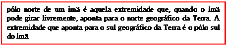 Caixa de texto: p�lo norte de um �m� � aquela extremidade que, quando o �m� pode girar livremente, aponta para o norte geogr�fico da Terra. A extremidade que aponta para o sul geogr�fico da Terra � o p�lo sul do �m�

